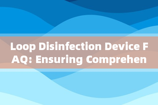 ਲੂਪ ਡਿਸਇਨਫੈਕਸ਼ਨ ਡਿਵਾਈਸ FAQ: ਵਿਆਪਕ ਕੀਟਾਣੂ-ਰਹਿਤ ਨੂੰ ਯਕੀਨੀ ਬਣਾਉਣਾ
